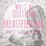 Dear Breastfeeding, It’s Over (Why I’m Quitting Breastfeeding)