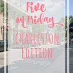 Five on Friday: Charleston Edition